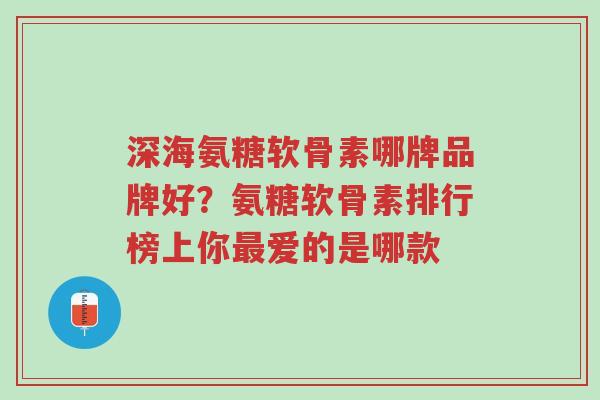 深海氨糖软骨素哪牌品牌好?氨糖软骨素排行榜上你最爱的是哪款-第1张图片-超越 深海氨糖软骨素哪牌品牌好?氨糖软骨素排行榜上你最爱的是哪款-第1张图片-超越