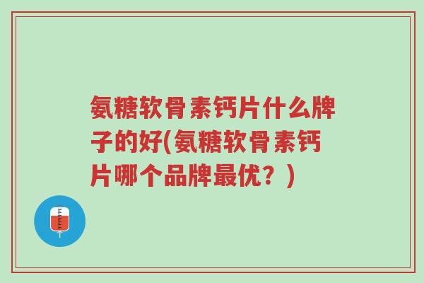 氨糖软骨素钙片什么牌子的好(氨糖软骨素钙片哪个品牌最优?)-第1张图片-超越 氨糖软骨素钙片什么牌子的好(氨糖软骨素钙片哪个品牌最优?)-第1张图片-超越