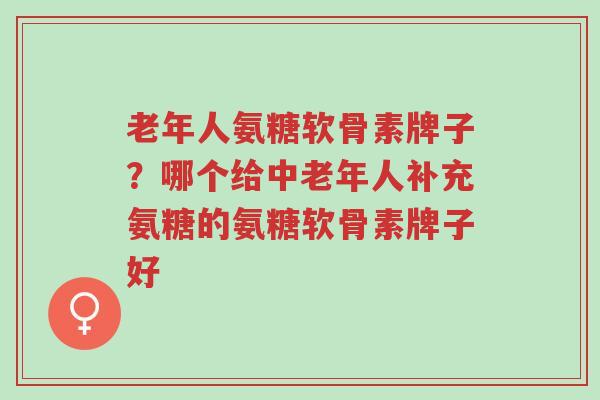 老年人氨糖软骨素牌子?哪个给中老年人补充氨糖的氨糖软骨素牌子好-第1张图片-超越 老年人氨糖软骨素牌子?哪个给中老年人补充氨糖的氨糖软骨素牌子好-第1张图片-超越