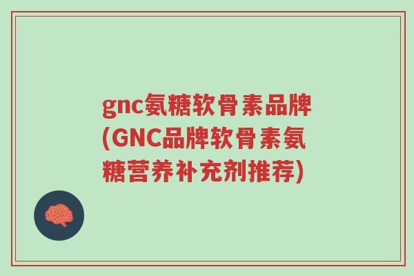 gnc氨糖软骨素品牌(GNC品牌软骨素氨糖营养补充剂推荐)-第1张图片-超越 gnc氨糖软骨素品牌(GNC品牌软骨素氨糖营养补充剂推荐)-第1张图片-超越
