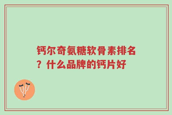 钙尔奇氨糖软骨素排名?什么品牌的钙片好-第1张图片-超越 钙尔奇氨糖软骨素排名?什么品牌的钙片好-第1张图片-超越