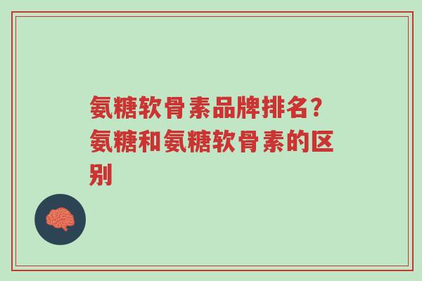 氨糖软骨素品牌排名?氨糖和氨糖软骨素的区别-第1张图片-超越 氨糖软骨素品牌排名?氨糖和氨糖软骨素的区别-第1张图片-超越