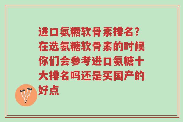 进口氨糖软骨素排名?在选氨糖软骨素的时候你们会参考进口氨糖十大排名吗还是买国产的好点-第1张图片-超越 进口氨糖软骨素排名?在选氨糖软骨素的时候你们会参考进口氨糖十大排名吗还是买国产的好点-第1张图片-超越