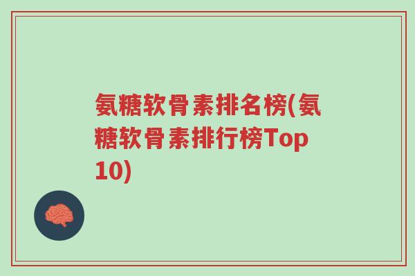 氨糖软骨素排名榜(氨糖软骨素排行榜Top10)-第1张图片-超越