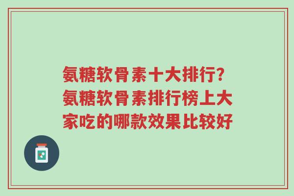 氨糖软骨素十大排行?氨糖软骨素排行榜上大家吃的哪款效果比较好-第1张图片-超越 氨糖软骨素十大排行?氨糖软骨素排行榜上大家吃的哪款效果比较好-第1张图片-超越
