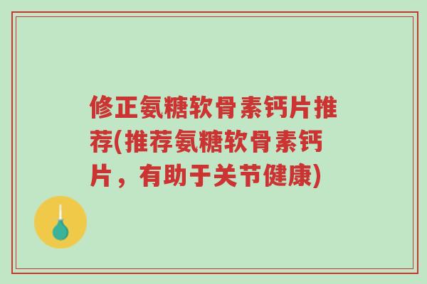 修正氨糖软骨素钙片推荐(推荐氨糖软骨素钙片,有助于关节健康)-第1张图片-超越 修正氨糖软骨素钙片推荐(推荐氨糖软骨素钙片,有助于关节健康)-第1张图片-超越