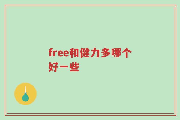free和健力多哪个好一些-第1张图片-超越 free和健力多哪个好一些-第1张图片-超越