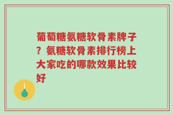 葡萄糖氨糖软骨素牌子?氨糖软骨素排行榜上大家吃的哪款效果比较好-第1张图片-超越 葡萄糖氨糖软骨素牌子?氨糖软骨素排行榜上大家吃的哪款效果比较好-第1张图片-超越