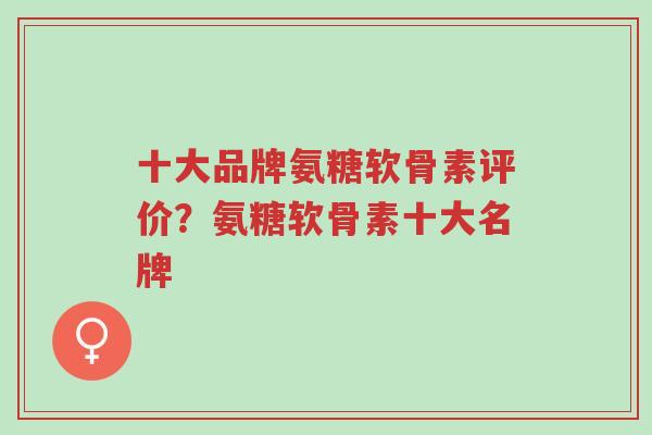 十大品牌氨糖软骨素评价?氨糖软骨素十大名牌-第1张图片-超越 十大品牌氨糖软骨素评价?氨糖软骨素十大名牌-第1张图片-超越