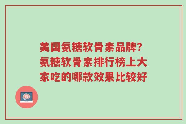 美国氨糖软骨素品牌?氨糖软骨素排行榜上大家吃的哪款效果比较好-第1张图片-超越 美国氨糖软骨素品牌?氨糖软骨素排行榜上大家吃的哪款效果比较好-第1张图片-超越