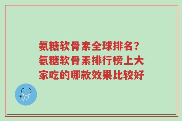 氨糖软骨素全球排名?氨糖软骨素排行榜上大家吃的哪款效果比较好-第1张图片-超越 氨糖软骨素全球排名?氨糖软骨素排行榜上大家吃的哪款效果比较好-第1张图片-超越