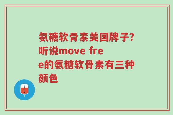 氨糖软骨素美国牌子?听说move free的氨糖软骨素有三种颜色-第1张图片-超越 氨糖软骨素美国牌子?听说move free的氨糖软骨素有三种颜色-第1张图片-超越