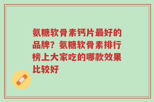 氨糖软骨素钙片最好的品牌?氨糖软骨素排行榜上大家吃的哪款效果比较好-第1张图片-超越 氨糖软骨素钙片最好的品牌?氨糖软骨素排行榜上大家吃的哪款效果比较好-第1张图片-超越