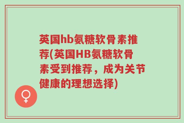 英国hb氨糖软骨素推荐(英国HB氨糖软骨素受到推荐,成为关节健康的理想选择)-第1张图片-超越 英国hb氨糖软骨素推荐(英国HB氨糖软骨素受到推荐,成为关节健康的理想选择)-第1张图片-超越