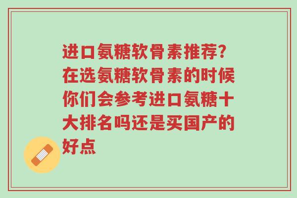 进口氨糖软骨素推荐?在选氨糖软骨素的时候你们会参考进口氨糖十大排名吗还是买国产的好点-第1张图片-超越 进口氨糖软骨素推荐?在选氨糖软骨素的时候你们会参考进口氨糖十大排名吗还是买国产的好点-第1张图片-超越