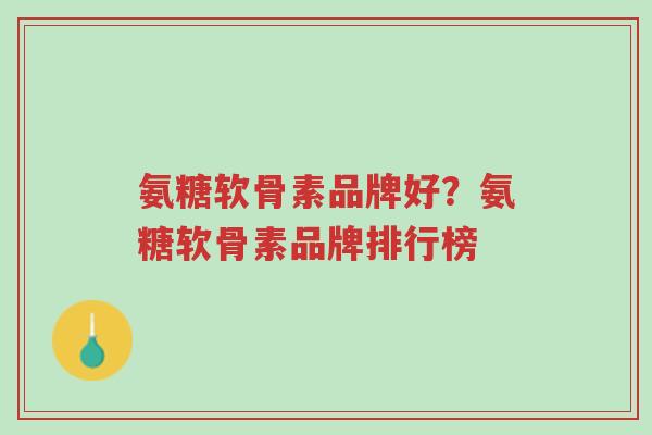 氨糖软骨素品牌好?氨糖软骨素品牌排行榜-第1张图片-超越 氨糖软骨素品牌好?氨糖软骨素品牌排行榜-第1张图片-超越