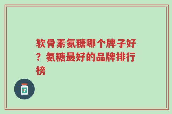 软骨素氨糖哪个牌子好?氨糖最好的品牌排行榜-第1张图片-超越 软骨素氨糖哪个牌子好?氨糖最好的品牌排行榜-第1张图片-超越