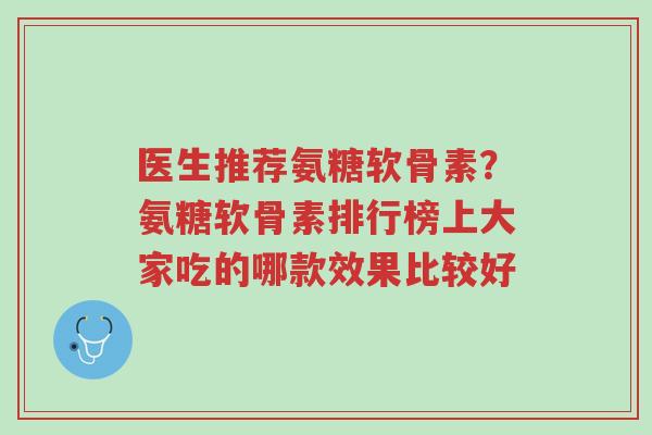医生推荐氨糖软骨素?氨糖软骨素排行榜上大家吃的哪款效果比较好-第1张图片-超越 医生推荐氨糖软骨素?氨糖软骨素排行榜上大家吃的哪款效果比较好-第1张图片-超越