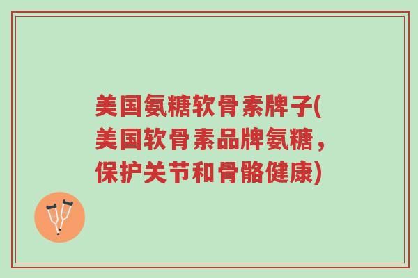美国氨糖软骨素牌子(美国软骨素品牌氨糖,保护关节和骨骼健康)-第1张图片-超越 美国氨糖软骨素牌子(美国软骨素品牌氨糖,保护关节和骨骼健康)-第1张图片-超越