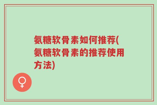 氨糖软骨素如何推荐(氨糖软骨素的推荐使用方法)-第1张图片-超越 氨糖软骨素如何推荐(氨糖软骨素的推荐使用方法)-第1张图片-超越