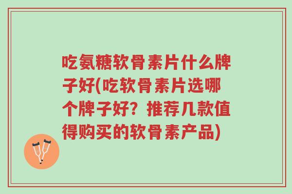 吃氨糖软骨素片什么牌子好(吃软骨素片选哪个牌子好?推荐几款值得购买的软骨素产品)-第1张图片-超越 吃氨糖软骨素片什么牌子好(吃软骨素片选哪个牌子好?推荐几款值得购买的软骨素产品)-第1张图片-超越