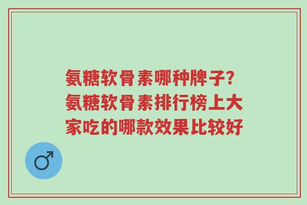 氨糖软骨素哪种牌子?氨糖软骨素排行榜上大家吃的哪款效果比较好-第1张图片-超越 氨糖软骨素哪种牌子?氨糖软骨素排行榜上大家吃的哪款效果比较好-第1张图片-超越