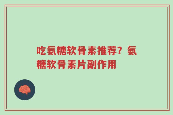 吃氨糖软骨素推荐?氨糖软骨素片副作用-第1张图片-超越 吃氨糖软骨素推荐?氨糖软骨素片副作用-第1张图片-超越
