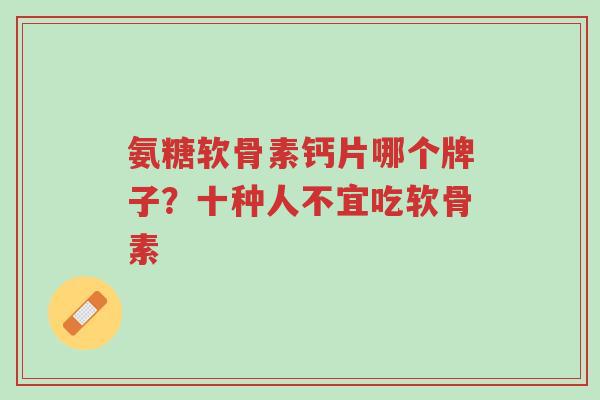 氨糖软骨素钙片哪个牌子?十种人不宜吃软骨素-第1张图片-超越 氨糖软骨素钙片哪个牌子?十种人不宜吃软骨素-第1张图片-超越
