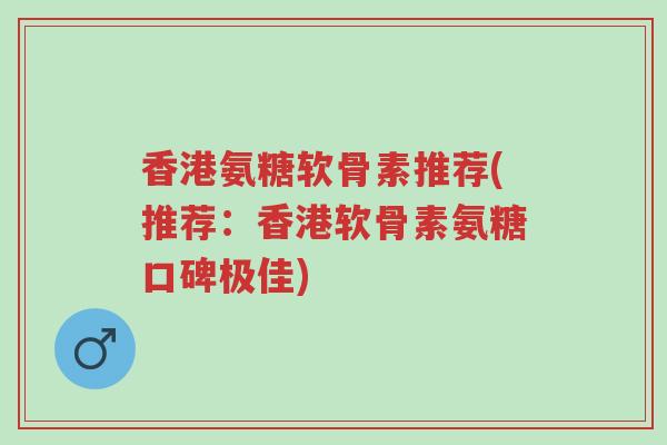 香港氨糖软骨素推荐(推荐:香港软骨素氨糖口碑极佳)-第1张图片-超越 香港氨糖软骨素推荐(推荐:香港软骨素氨糖口碑极佳)-第1张图片-超越
