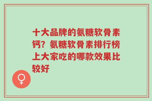 十大品牌的氨糖软骨素钙?氨糖软骨素排行榜上大家吃的哪款效果比较好-第1张图片-超越 十大品牌的氨糖软骨素钙?氨糖软骨素排行榜上大家吃的哪款效果比较好-第1张图片-超越