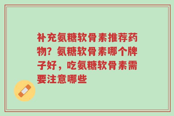 补充氨糖软骨素推荐药物?氨糖软骨素哪个牌子好,吃氨糖软骨素需要注意哪些-第1张图片-超越 补充氨糖软骨素推荐药物?氨糖软骨素哪个牌子好,吃氨糖软骨素需要注意哪些-第1张图片-超越