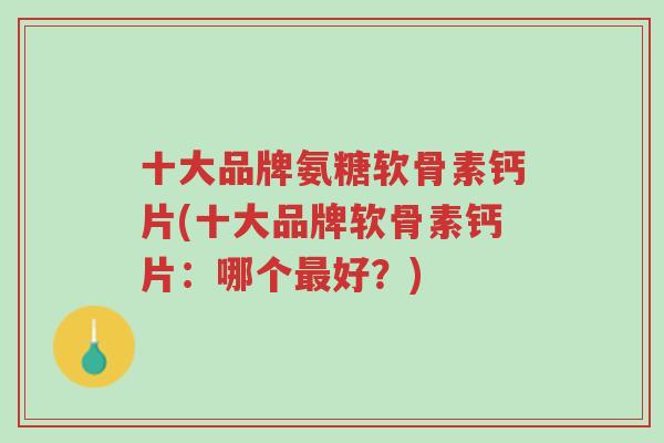 十大品牌氨糖软骨素钙片(十大品牌软骨素钙片:哪个最好?)-第1张图片-超越 十大品牌氨糖软骨素钙片(十大品牌软骨素钙片:哪个最好?)-第1张图片-超越