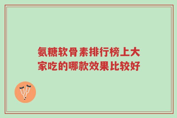 氨糖软骨素排行榜上大家吃的哪款效果比较好-第1张图片-超越 氨糖软骨素排行榜上大家吃的哪款效果比较好-第1张图片-超越