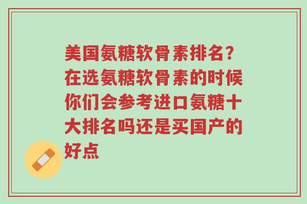 美国氨糖软骨素排名?在选氨糖软骨素的时候你们会参考进口氨糖十大排名吗还是买国产的好点-第1张图片-超越 美国氨糖软骨素排名?在选氨糖软骨素的时候你们会参考进口氨糖十大排名吗还是买国产的好点-第1张图片-超越