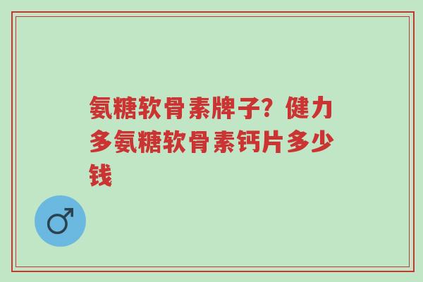 氨糖软骨素牌子?健力多氨糖软骨素钙片多少钱-第1张图片-超越 氨糖软骨素牌子?健力多氨糖软骨素钙片多少钱-第1张图片-超越