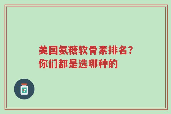 美国氨糖软骨素排名?你们都是选哪种的-第1张图片-超越 美国氨糖软骨素排名?你们都是选哪种的-第1张图片-超越