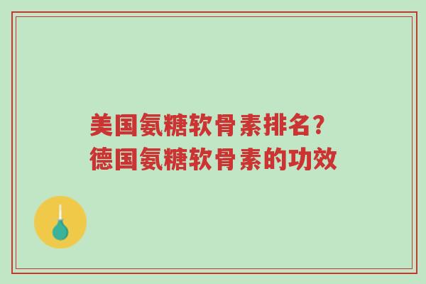美国氨糖软骨素排名?德国氨糖软骨素的功效-第1张图片-超越 美国氨糖软骨素排名?德国氨糖软骨素的功效-第1张图片-超越