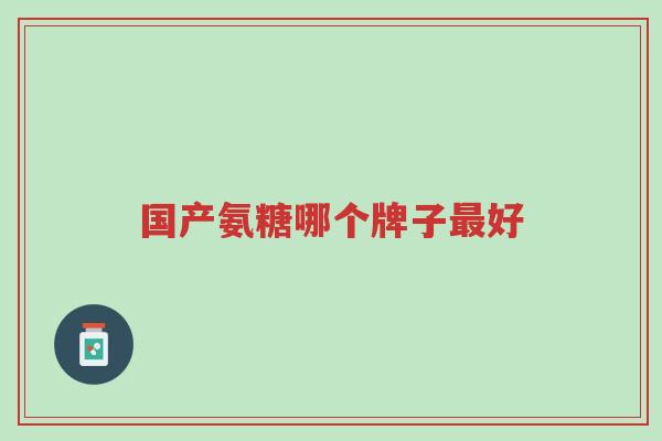 国产氨糖哪个牌子最好-第1张图片-超越 国产氨糖哪个牌子最好-第1张图片-超越