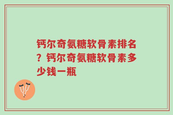 钙尔奇氨糖软骨素排名?钙尔奇氨糖软骨素多少钱一瓶-第1张图片-超越 钙尔奇氨糖软骨素排名?钙尔奇氨糖软骨素多少钱一瓶-第1张图片-超越
