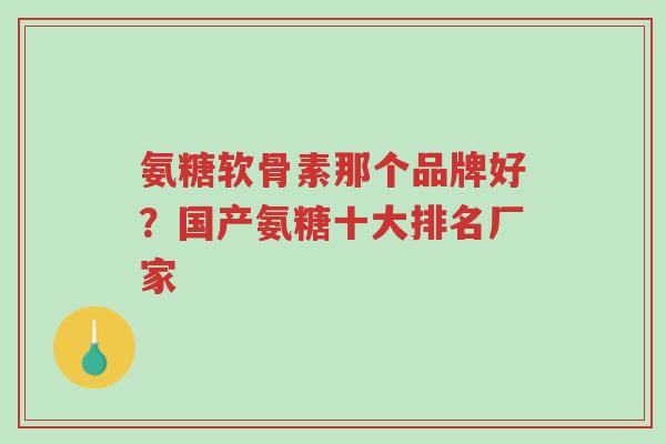 氨糖软骨素那个品牌好?国产氨糖十大排名厂家-第1张图片-超越 氨糖软骨素那个品牌好?国产氨糖十大排名厂家-第1张图片-超越