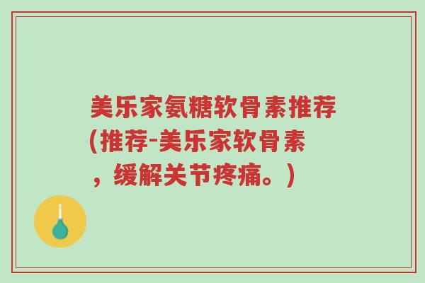 美乐家氨糖软骨素推荐(推荐-美乐家软骨素,缓解关节疼痛。)-第1张图片-超越 美乐家氨糖软骨素推荐(推荐-美乐家软骨素,缓解关节疼痛。)-第1张图片-超越