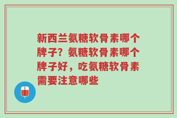 新西兰氨糖软骨素哪个牌子?氨糖软骨素哪个牌子好,吃氨糖软骨素需要注意哪些-第1张图片-超越 新西兰氨糖软骨素哪个牌子?氨糖软骨素哪个牌子好,吃氨糖软骨素需要注意哪些-第1张图片-超越