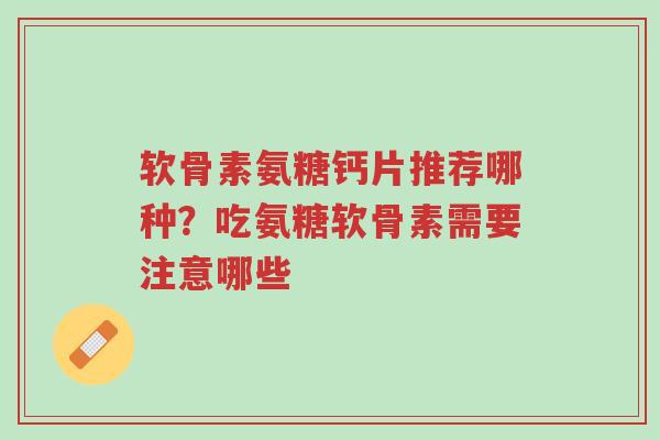 软骨素氨糖钙片推荐哪种?吃氨糖软骨素需要注意哪些-第1张图片-超越 软骨素氨糖钙片推荐哪种?吃氨糖软骨素需要注意哪些-第1张图片-超越