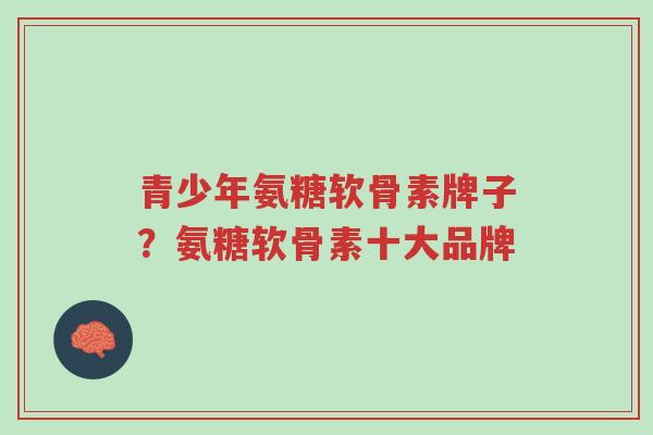 青少年氨糖软骨素牌子?氨糖软骨素十大品牌-第1张图片-超越 青少年氨糖软骨素牌子?氨糖软骨素十大品牌-第1张图片-超越