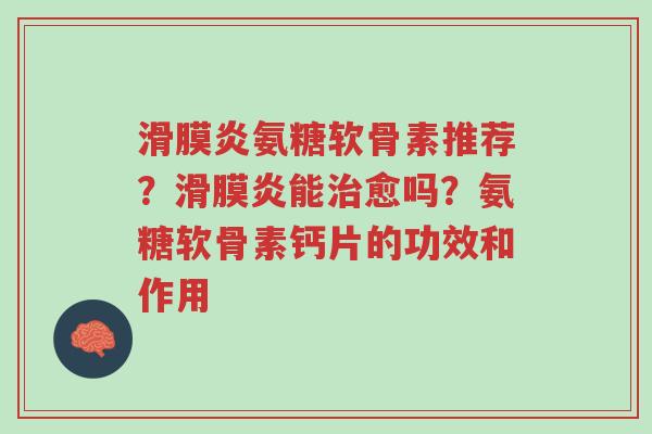 滑膜炎氨糖软骨素推荐?滑膜炎能治愈吗?氨糖软骨素钙片的功效和作用-第1张图片-超越 滑膜炎氨糖软骨素推荐?滑膜炎能治愈吗?氨糖软骨素钙片的功效和作用-第1张图片-超越
