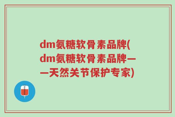 dm氨糖软骨素品牌(dm氨糖软骨素品牌——天然关节保护专家)-第1张图片-超越 dm氨糖软骨素品牌(dm氨糖软骨素品牌——天然关节保护专家)-第1张图片-超越