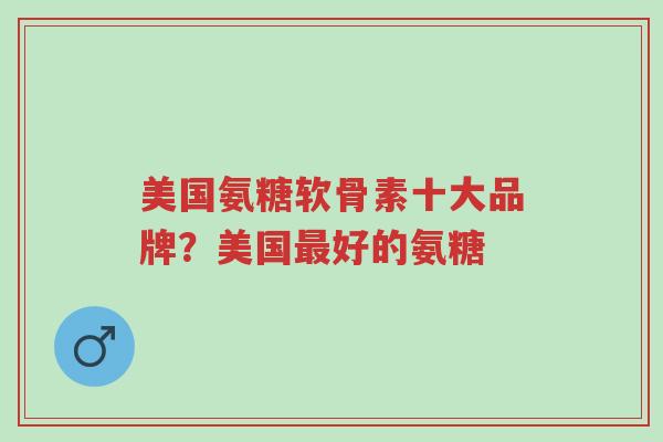 美国氨糖软骨素十大品牌?美国最好的氨糖-第1张图片-超越 美国氨糖软骨素十大品牌?美国最好的氨糖-第1张图片-超越