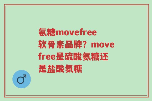 氨糖movefree软骨素品牌?movefree是硫酸氨糖还是盐酸氨糖-第1张图片-超越 氨糖movefree软骨素品牌?movefree是硫酸氨糖还是盐酸氨糖-第1张图片-超越