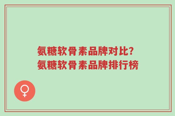 氨糖软骨素品牌对比？氨糖软骨素品牌排行榜-第1张图片-超越