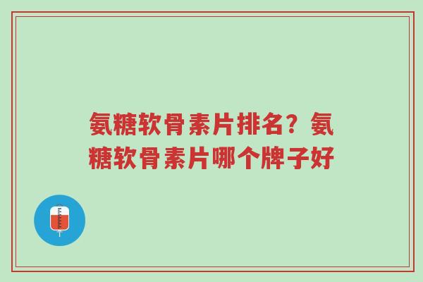 氨糖软骨素片排名?氨糖软骨素片哪个牌子好-第1张图片-超越 氨糖软骨素片排名?氨糖软骨素片哪个牌子好-第1张图片-超越